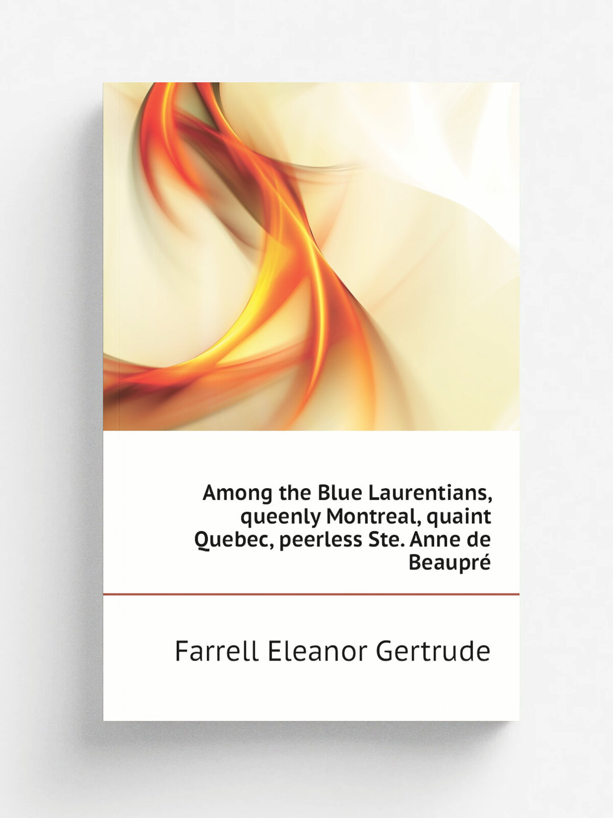 Among the Blue Laurentians, queenly Montreal, quaint Quebec, peerless Ste. Anne de Beaupr. | Farrell Eleanor Gertrude | Репринт
