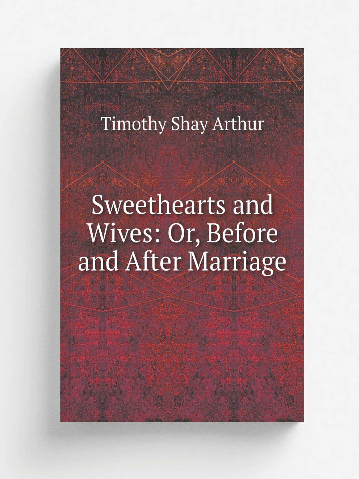 Sweethearts and Wives: Or, Before and After Marriage | Timothy Shay Arthur | Репринт