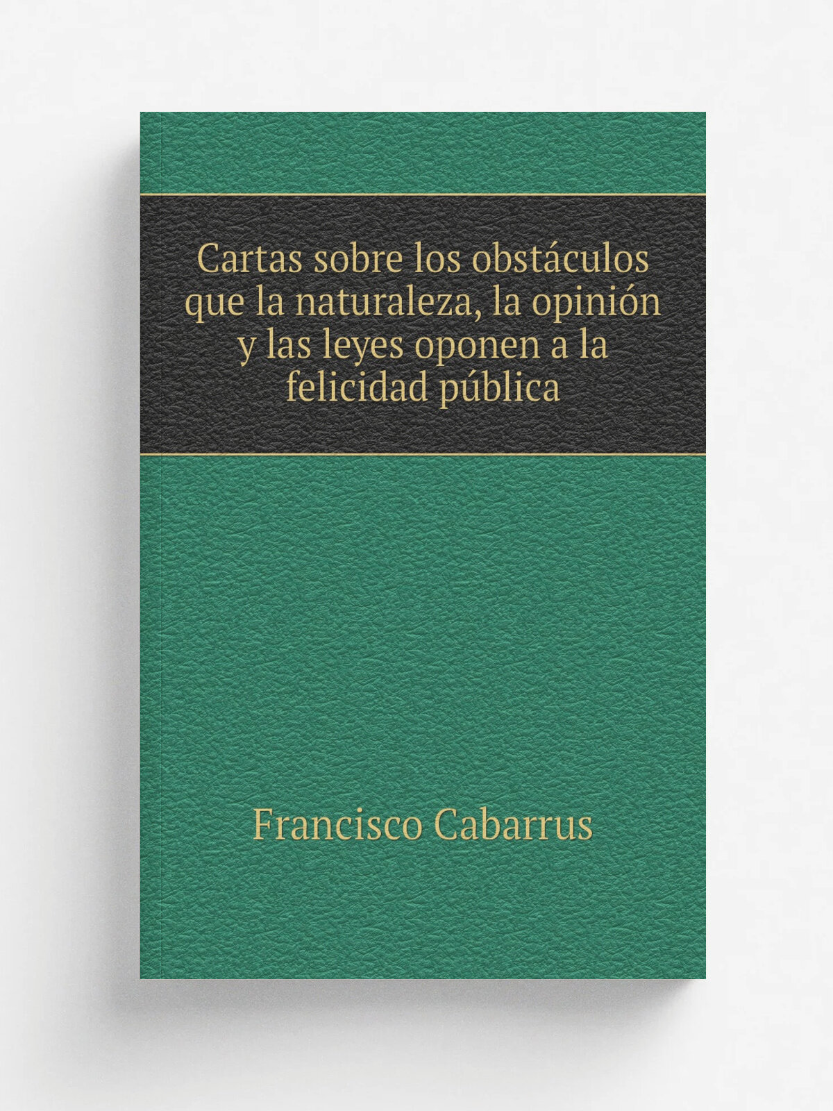 Cartas sobre los obst.culos que la naturaleza, la opini.n y las leyes oponen a la felicidad p.blica | Francisco Cabarrus | 1808 | Vitoria Impr. de D…