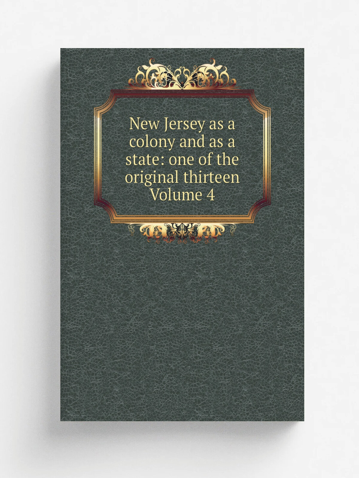 New Jersey as a colony and as a state: one of the original thirteen Volume 4