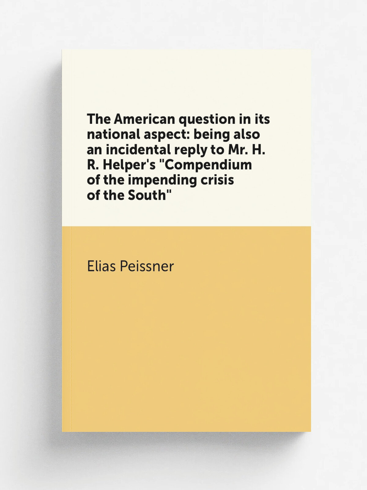 The American question in its national aspect: being also an incidental reply to Mr. H.R. Helper's "Compendium of the impending crisis of the South"
