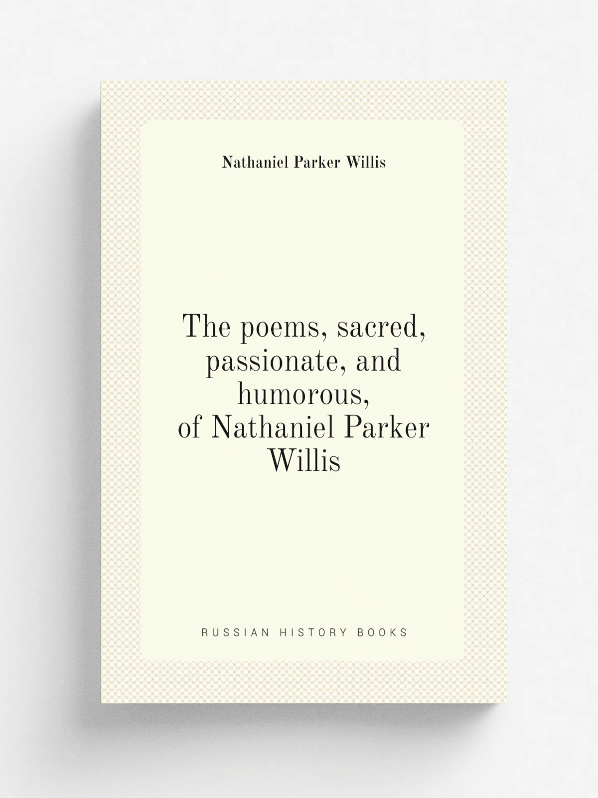 The poems, sacred, passionate, and humorous, of Nathaniel Parker Willis