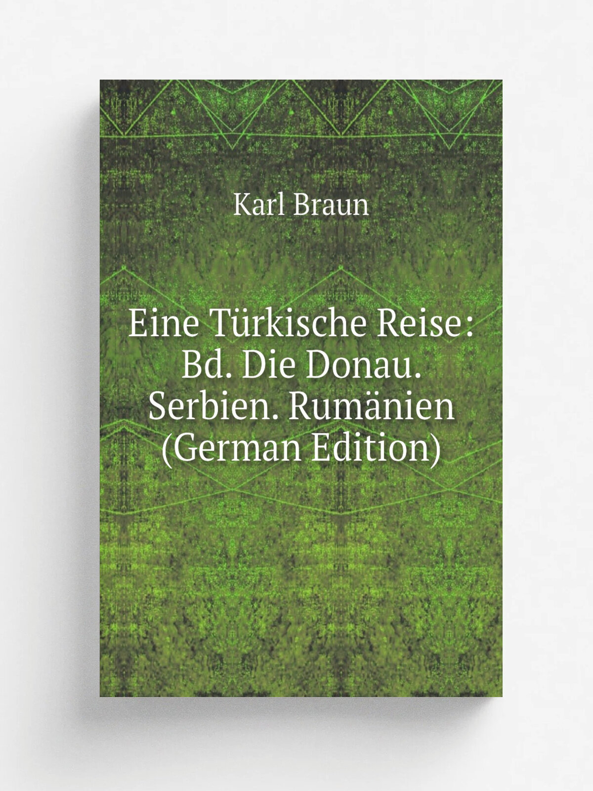 Eine T.rkische Reise: Bd. Die Donau. Serbien. Rum.nien (German Edition) | Karl Braun | Репринт