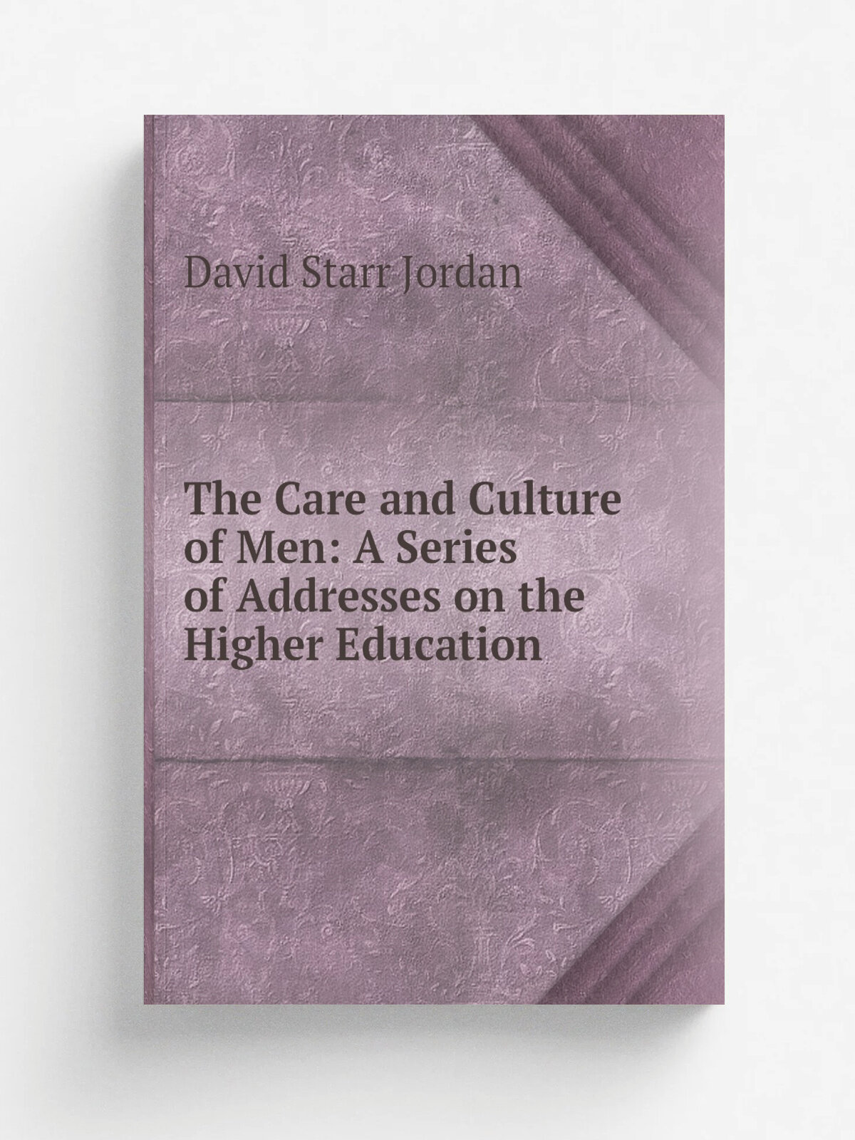 The Care and Culture of Men: A Series of Addresses on the Higher Education | David Starr Jordan | Репринт