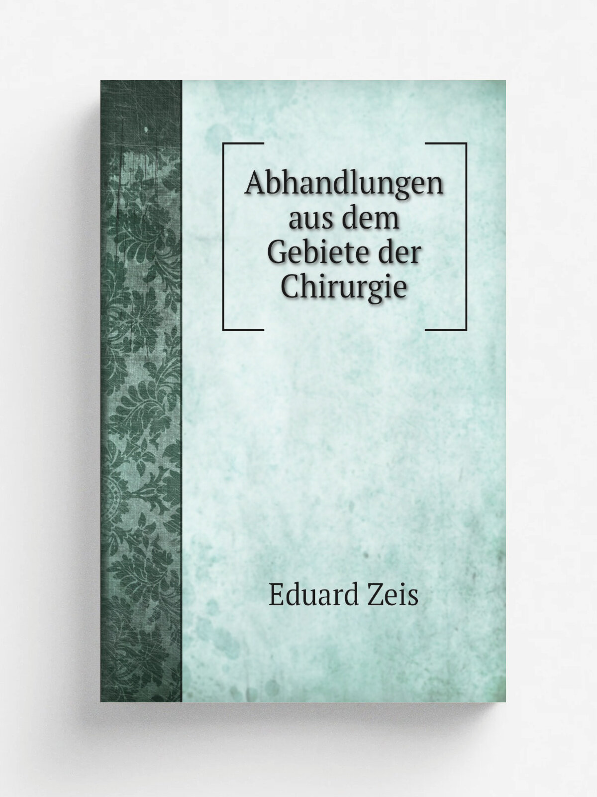 Abhandlungen aus dem Gebiete der Chirurgie | Eduard Zeis | 1845 | Leipzig : Gebauer | Репринт