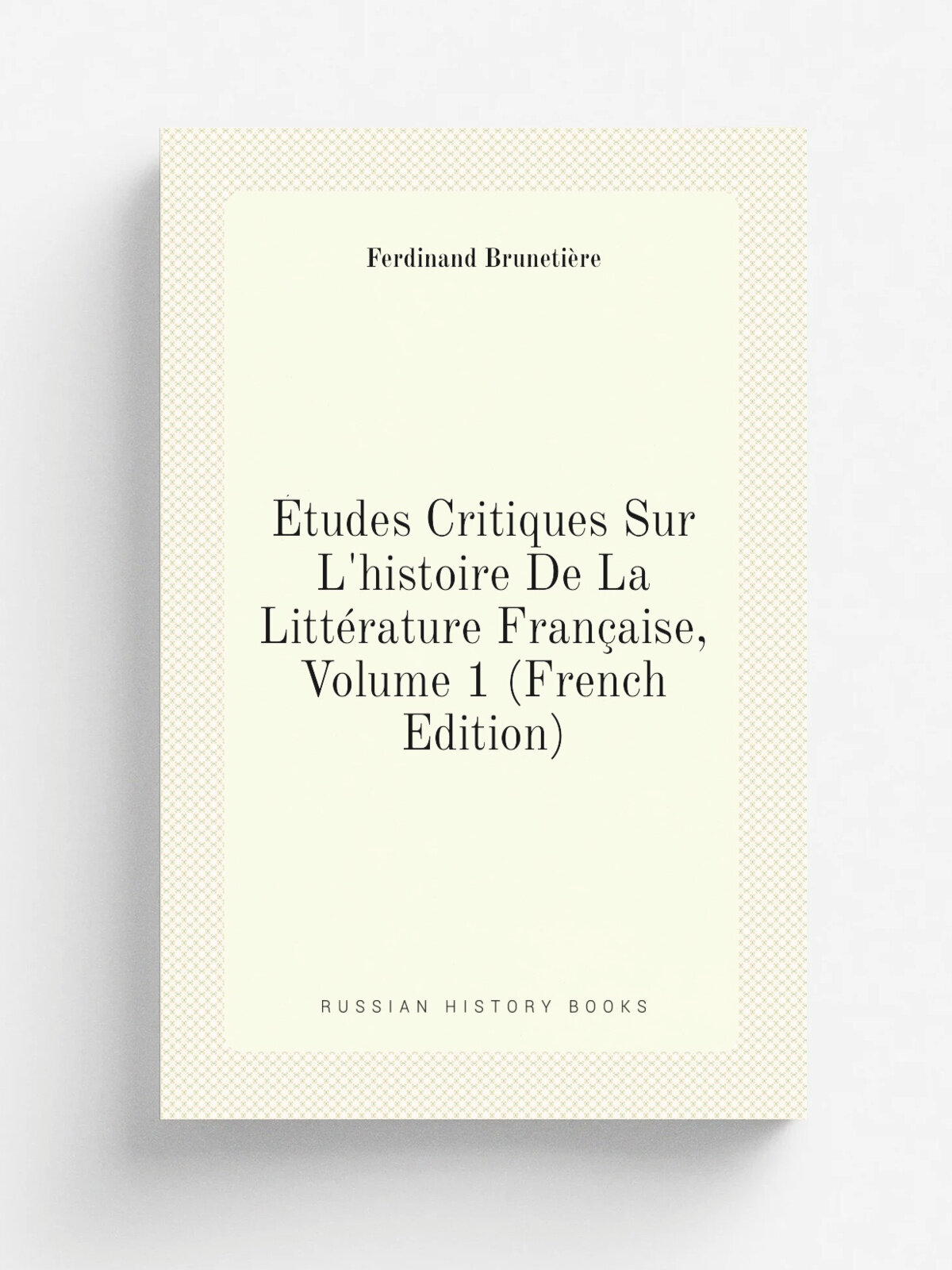 . tudes Critiques Sur L'histoire De La Litt.rature Fran.aise, Volume 1 (French Edition) | Ferdinand Brunetie.re | Репринт