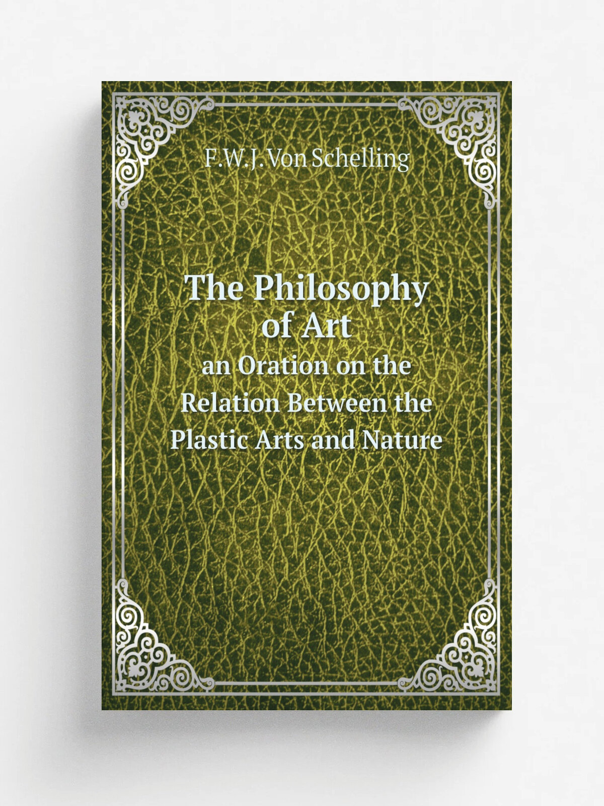 The Philosophy of Art. an Oration on the Relation Between the Plastic Arts and Nature