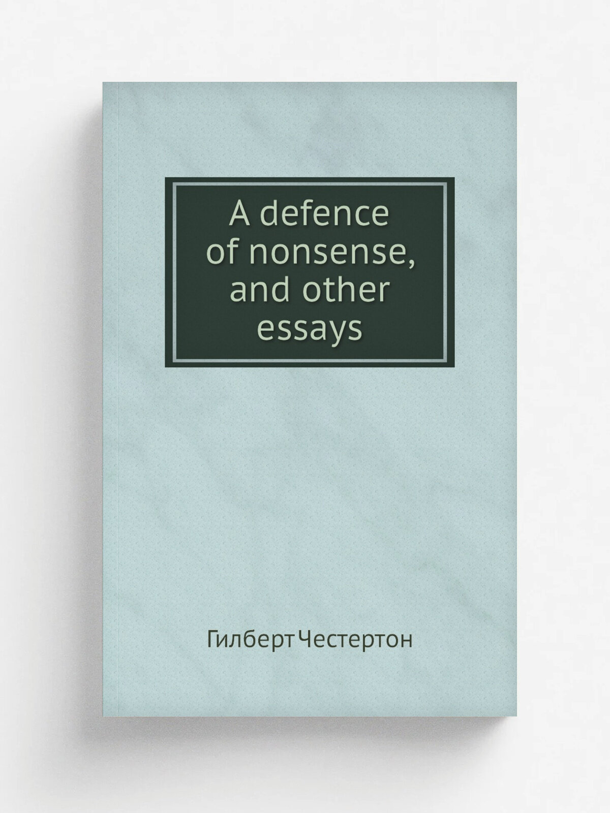 A defence of nonsense, and other essays | Гилберт Честертон | 1911 | New York, Dodd, Mead & company | Репринт