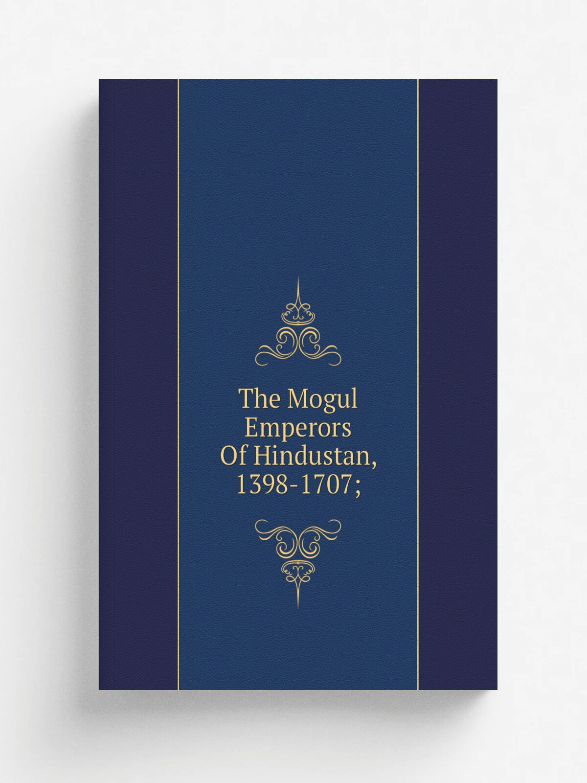The Mogul Emperors Of Hindustan, 1398-1707;