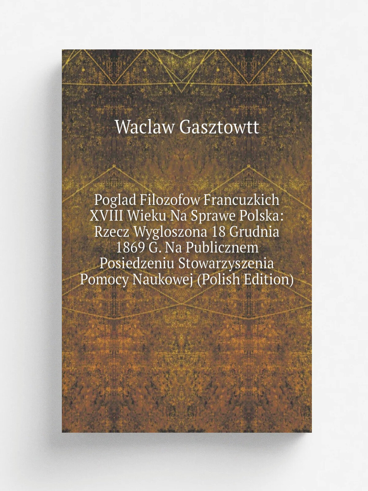 Poglad Filozofow Francuzkich Xviii Wieku Na Sprawe Polska: Rzecz Wygloszona 18 Grudnia 1869 G. Na Publicznem Posiedzeniu Stowarzyszenia Pomocy Naukow…