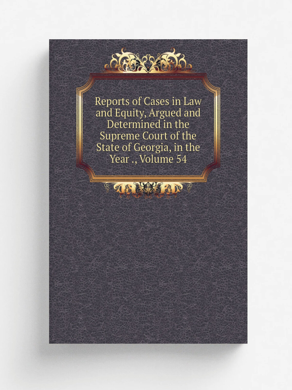 Reports of Cases in Law and Equity, Argued and Determined in the Supreme Court of the State of Georgia, in the Year , Volume 54 | Репринт