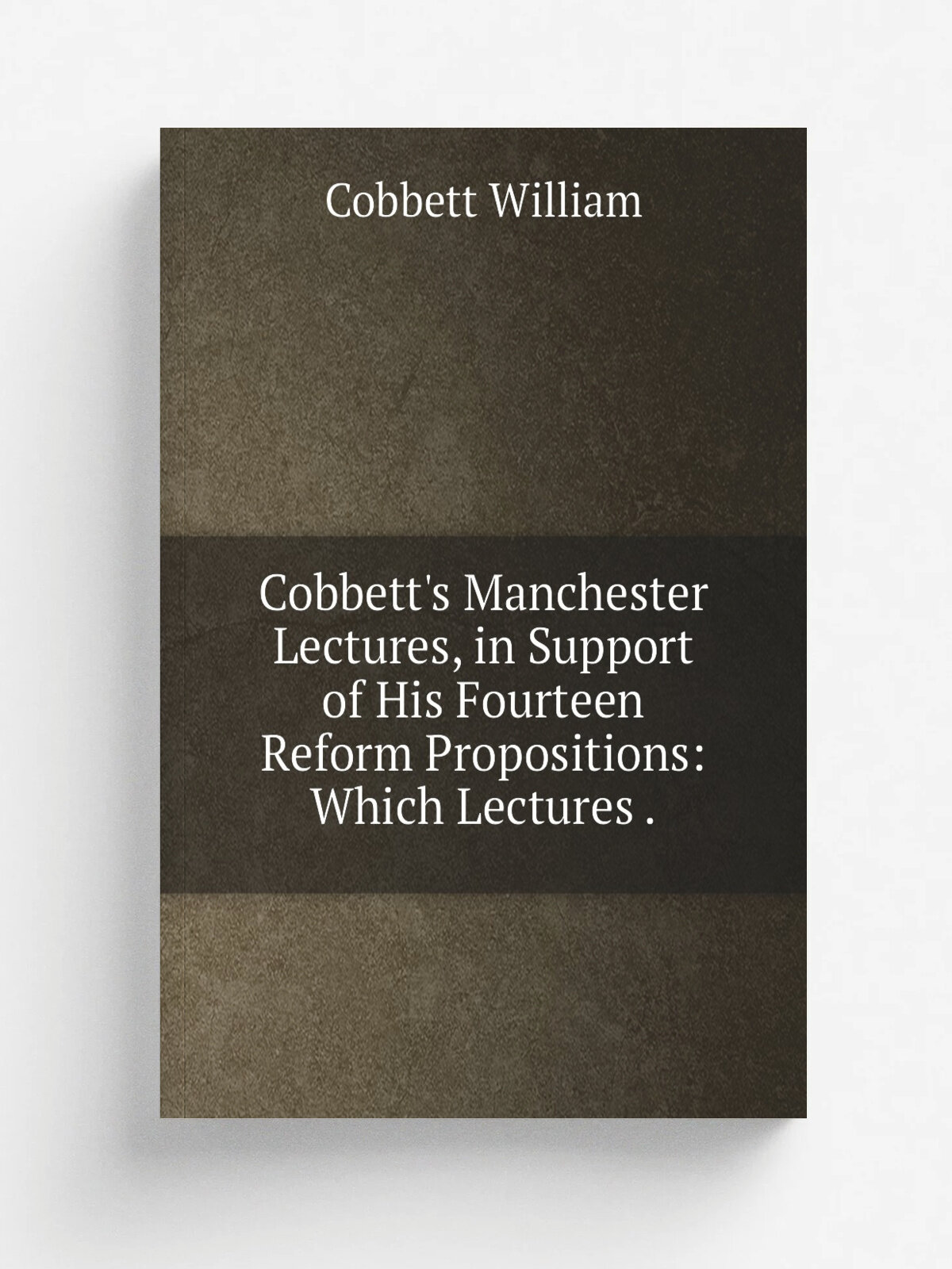 Cobbett's Manchester Lectures, in Support of His Fourteen Reform Propositions: Which Lectures .