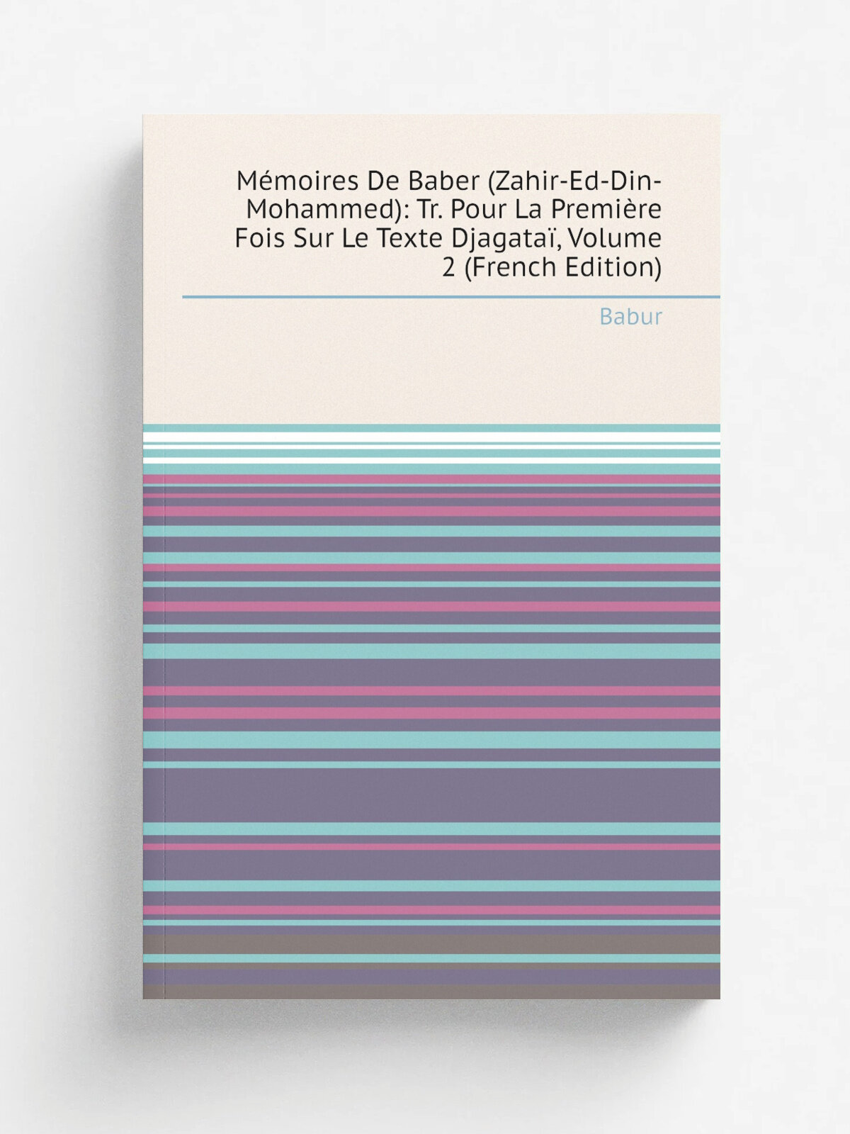 M.moires De Baber (Zahir-Ed-Din-Mohammed): Tr. Pour La Premi.re Fois Sur Le Texte Djagata, Volume 2 (French Edition) | Babur | Репринт