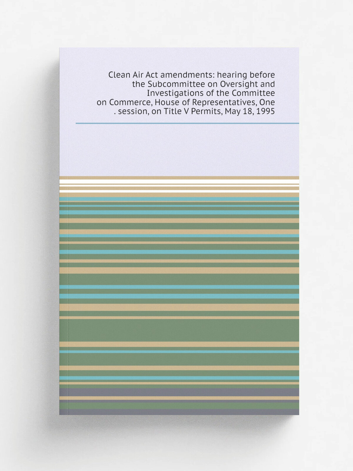 Clean Air Act amendments: hearing before the Subcommittee on Oversight and Investigations of the Committee on Commerce, House of Representatives, One…