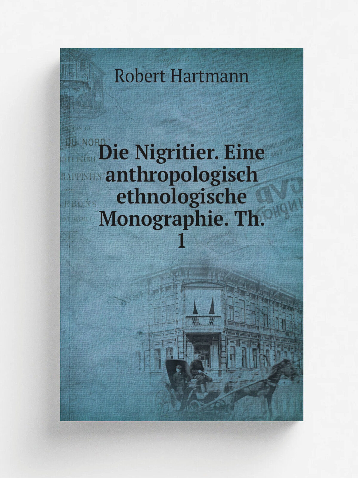 Die Nigritier. Eine anthropologisch ethnologische Monographie. Th. 1 | Robert Hartmann | 1876 | Berlin. Wiegandt, Hempel & Parey | Репринт