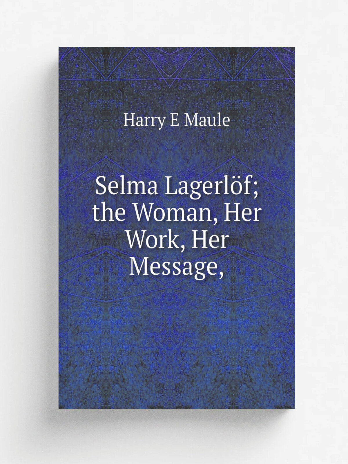Selma Lagerl.f; the Woman, Her Work, Her Message, | Harry E Maule | Репринт