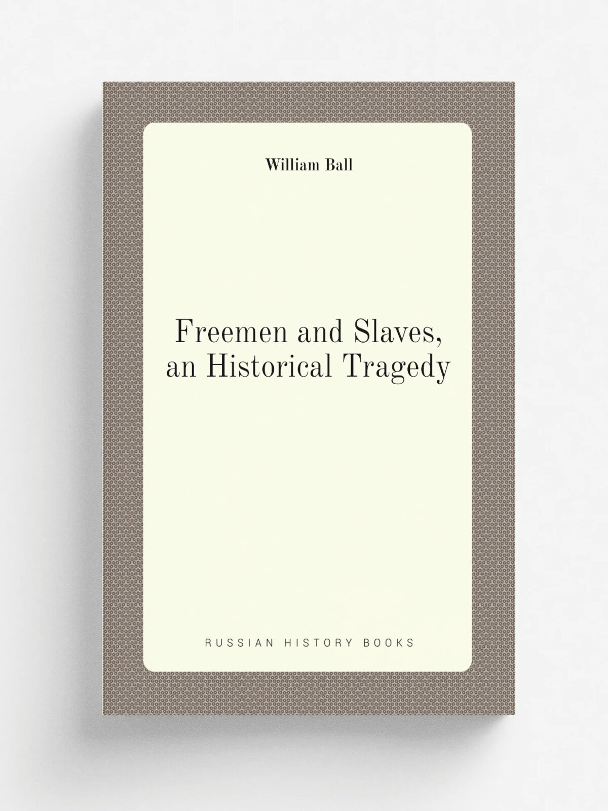 Freemen and Slaves, an Historical Tragedy | William Ball | Репринт