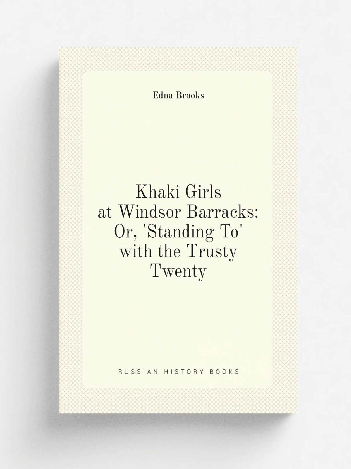 Khaki Girls at Windsor Barracks: Or, 'Standing To' with the Trusty Twenty