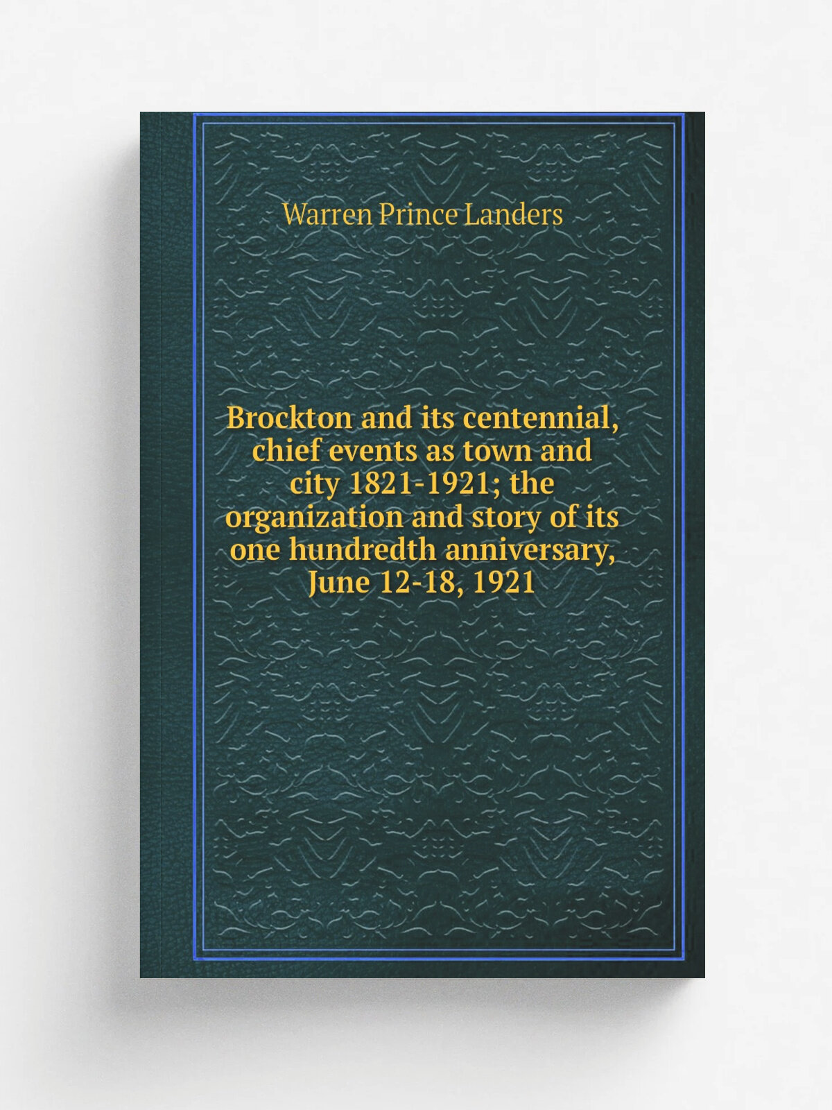 Brockton and its centennial, chief events as town and city 1821-1921; the organization and story of its one hundredth anniversary, June 12-18, 1921 |…