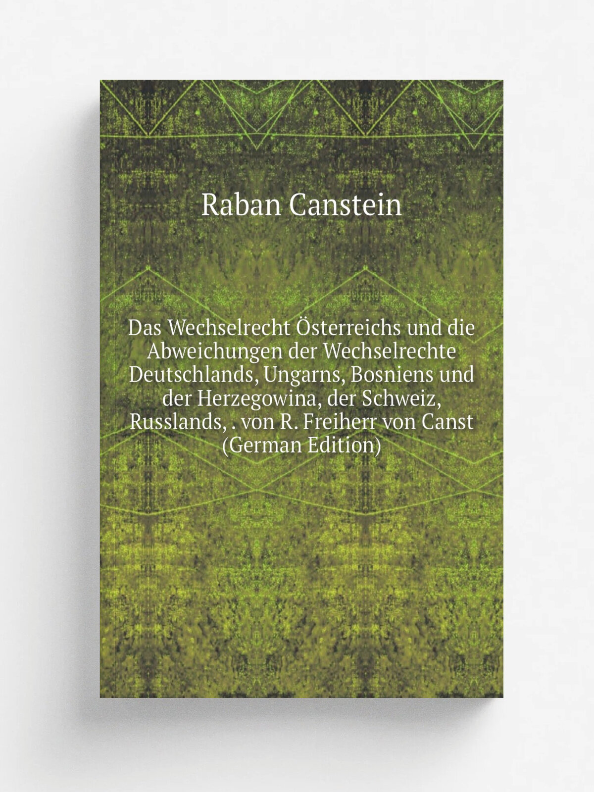 Das Wechselrecht . sterreichs und die Abweichungen der Wechselrechte Deutschlands, Ungarns, Bosniens und der Herzegowina, der Schweiz, Russlands, . vo…