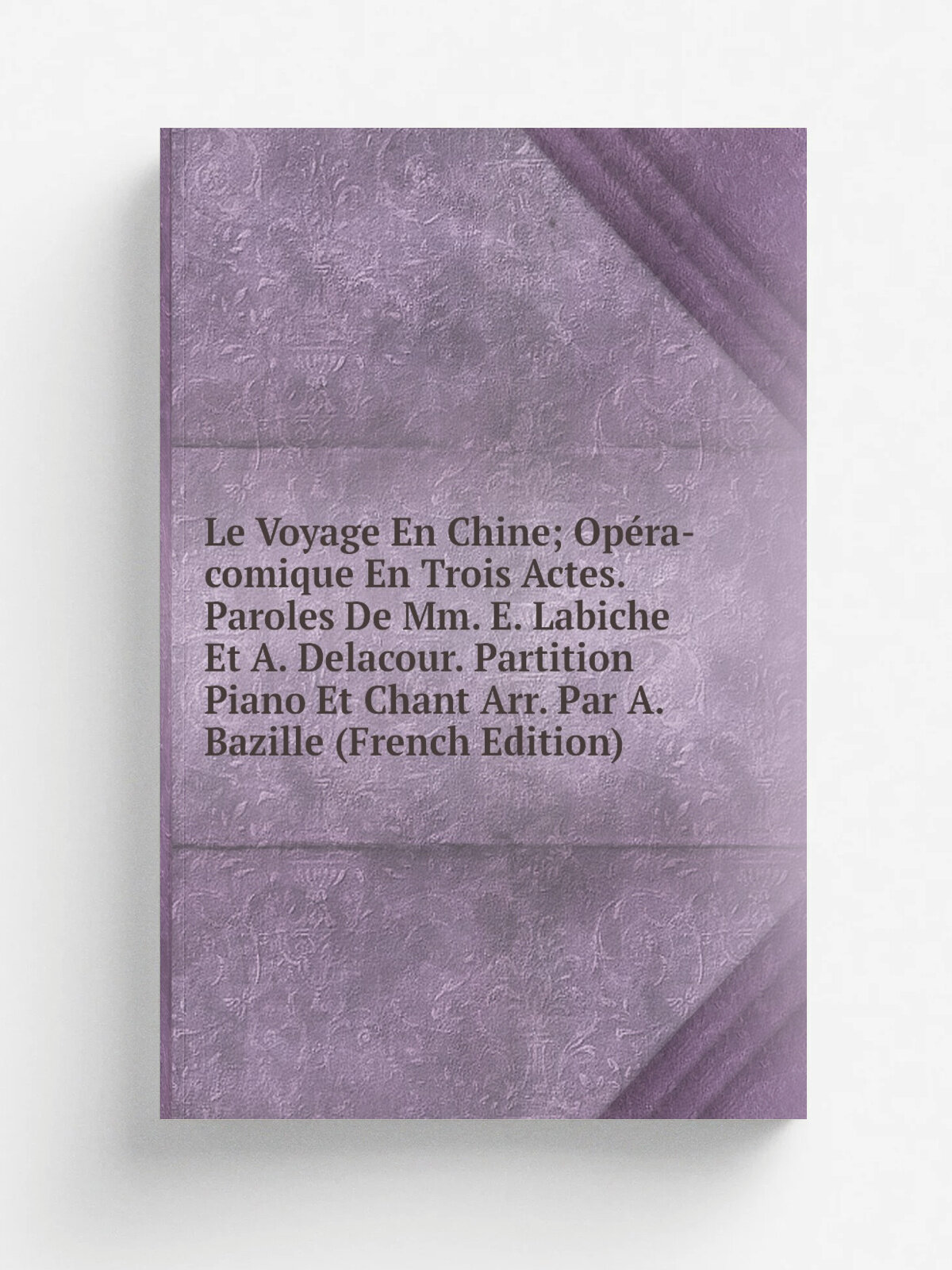 Le Voyage En Chine; Op. ra-comique En Trois Actes. Paroles De Mm. E. Labiche Et A. Delacour. Partition Piano Et Chant Arr. Par A. Bazille (French Edit…