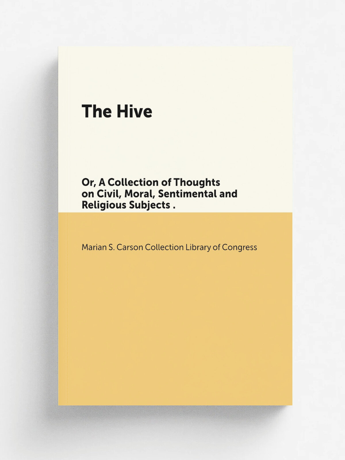 The Hive. Or, A Collection of Thoughts on Civil, Moral, Sentimental and Religious Subjects . | Marian S. Carson Collection Library of Congress | 1803…