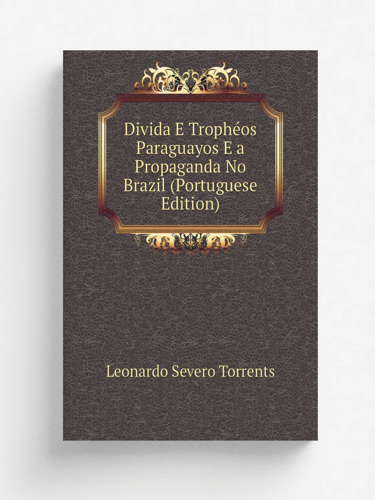 Divida E Troph.os Paraguayos E a Propaganda No Brazil (Portuguese Edition)