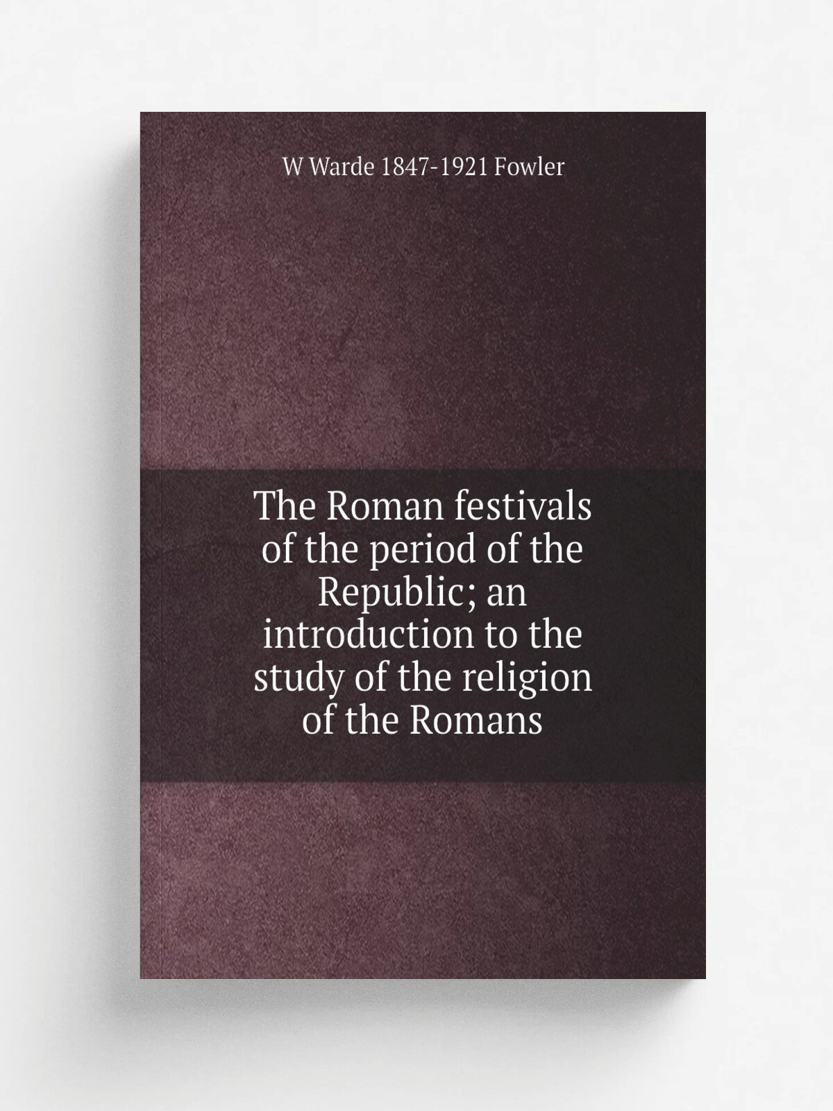 The Roman festivals of the period of the Republic; an introduction to the study of the religion of the Romans | W Warde 1847-1921 Fowler | Репринт