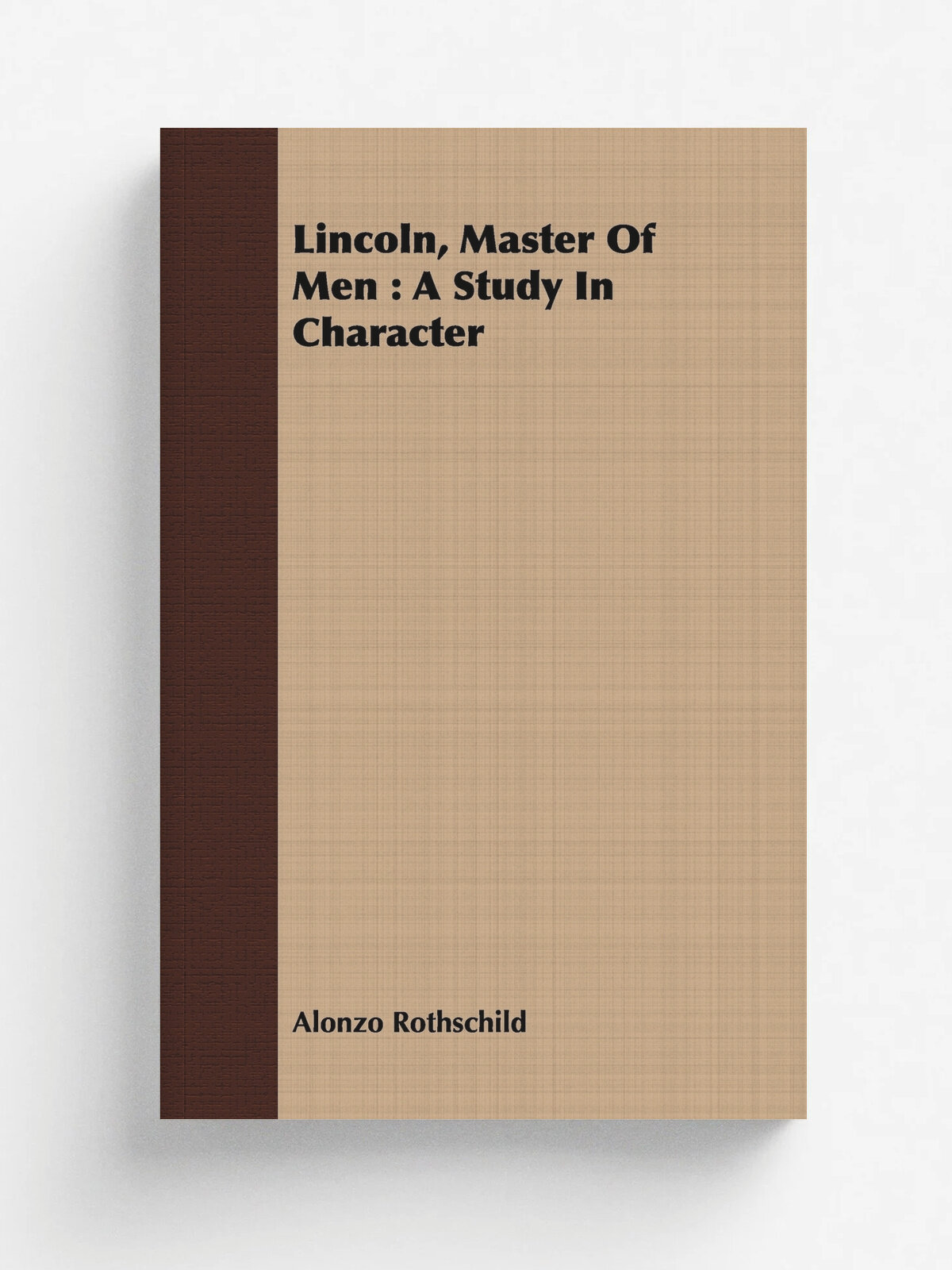 Lincoln, Master Of Men. A Study In Character