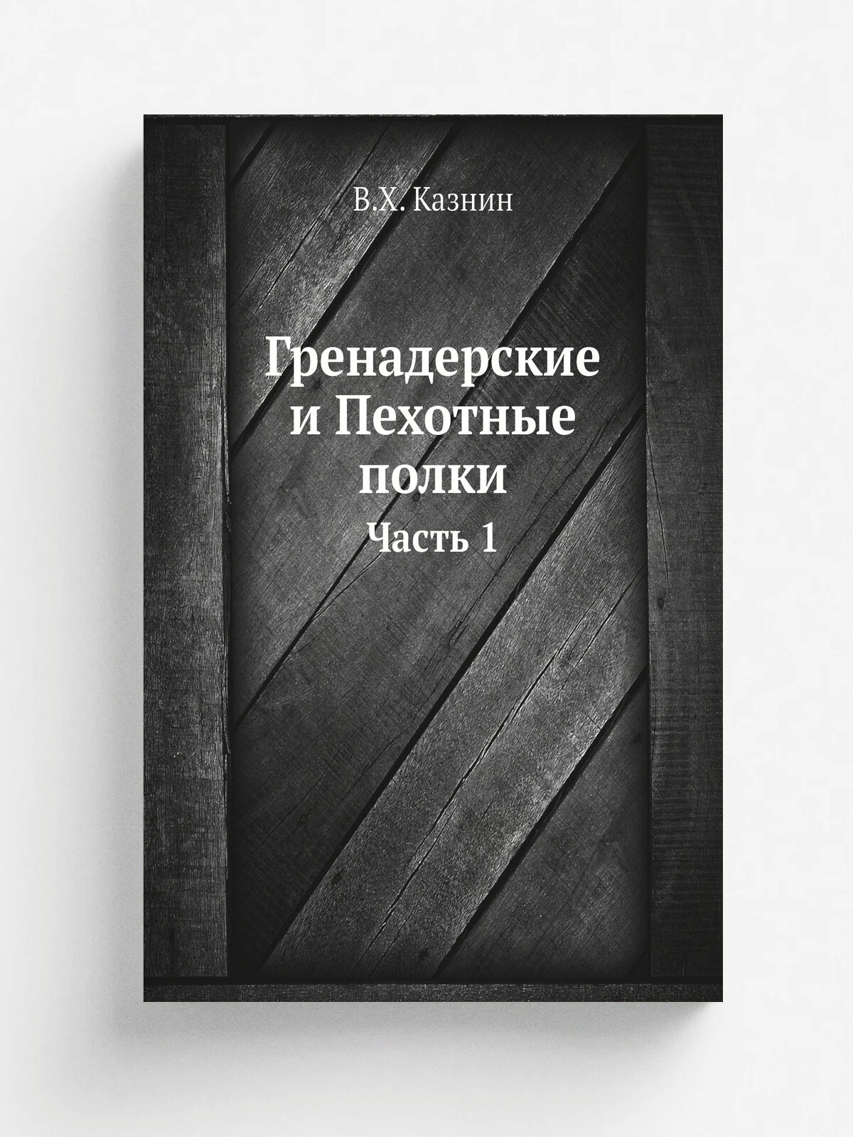 Гренадерские и Пехотные полки. Часть 1 | В. Х. Казнин | 1909 | Тип. В. Д. Смирнова | Репринт