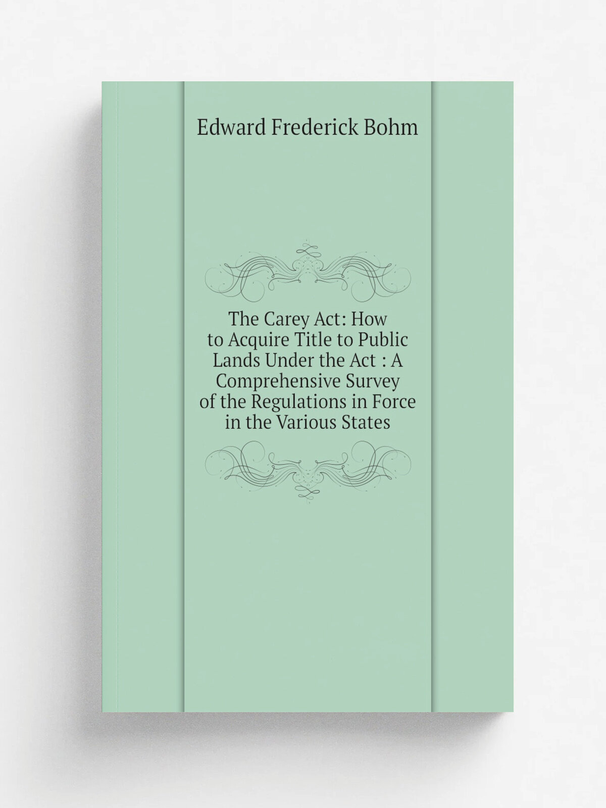 The Carey Act: How to Acquire Title to Public Lands Under the Act : A Comprehensive Survey of the Regulations in Force in the Various States | Edward…