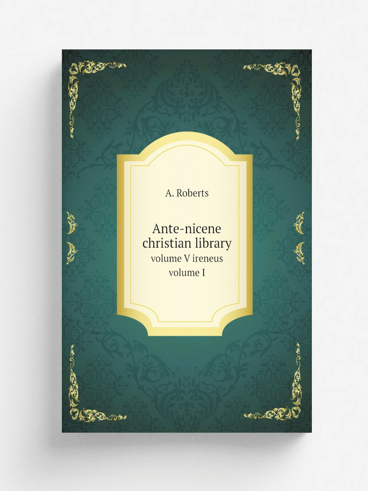Ante-nicene christian library. volume V ireneus volume I