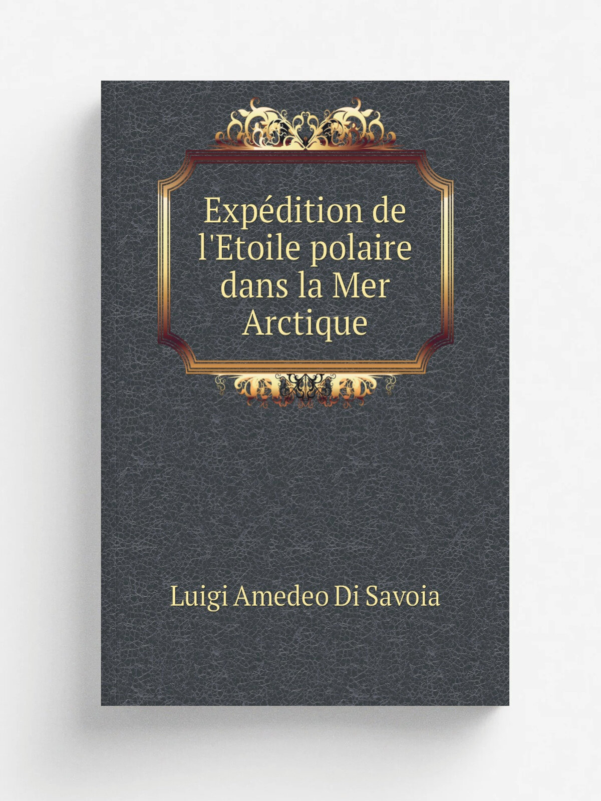 Exp.dition de l'Etoile polaire dans la Mer Arctique | Luigi Amedeo Di Savoia | 1904 | Paris : Hachette | Репринт