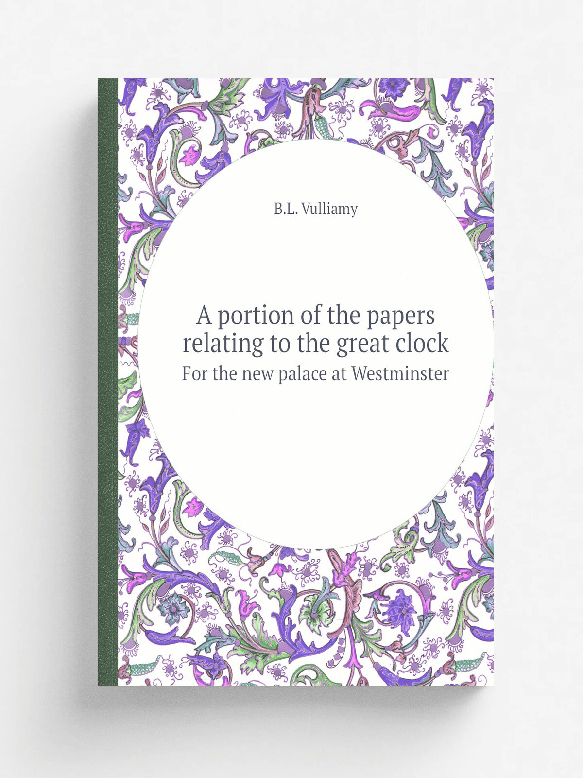 A portion of the papers relating to the great clock. For the new palace at Westminster | B.L. Vulliamy | 1848 | Репринт
