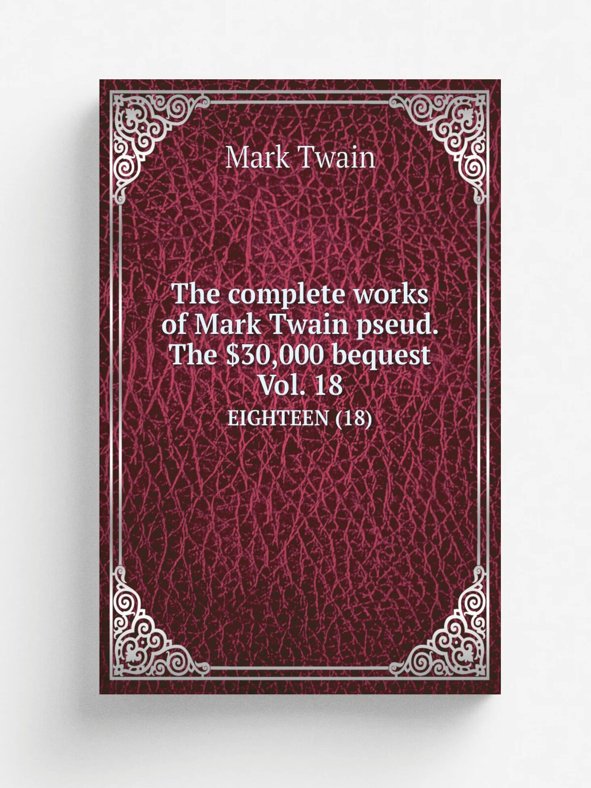 The complete works of Mark Twain pseud. The .30,000 bequest Vol. 18. EIGHTEEN (18)