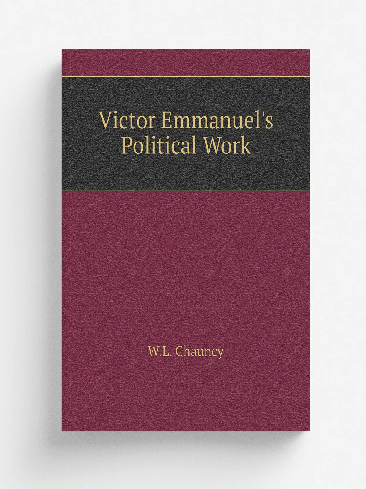 Victor Emmanuel's Political Work | W.L. Chauncy | 1878 | Houghton, Osgood | Репринт