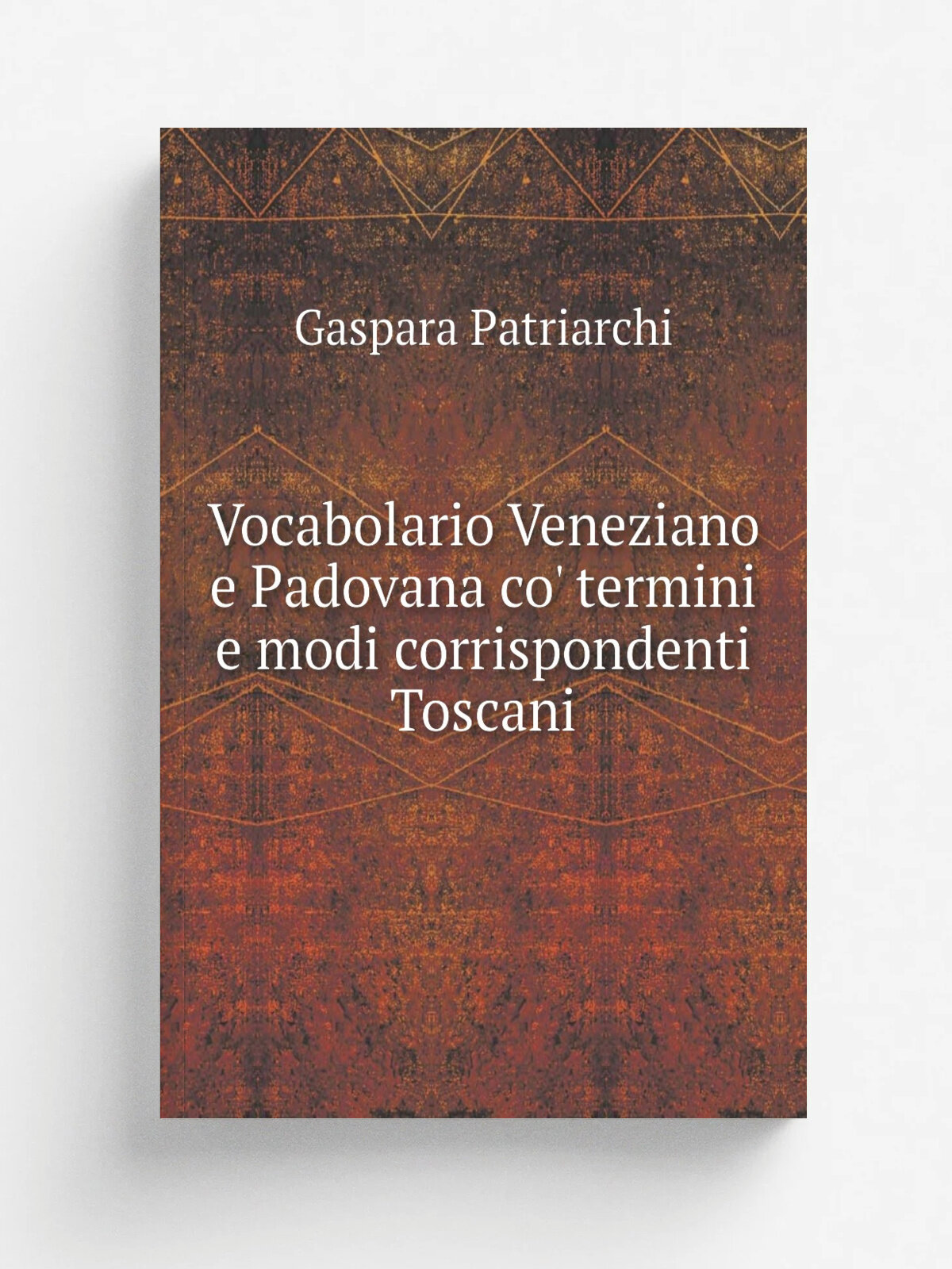 Vocabolario Veneziano e Padovana co' termini e modi corrispondenti Toscani | Gaspara Patriarchi | 1821 | Nella tipografia del Seminario | Репринт
