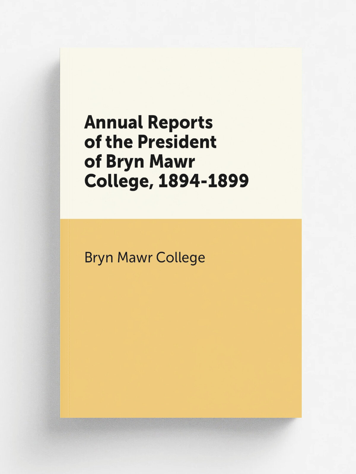 Annual Reports of the President of Bryn Mawr College, 1894-1899 | Bryn Mawr College | 1899 | Bryn Mawr, PA: Bryn Mawr College | Репринт