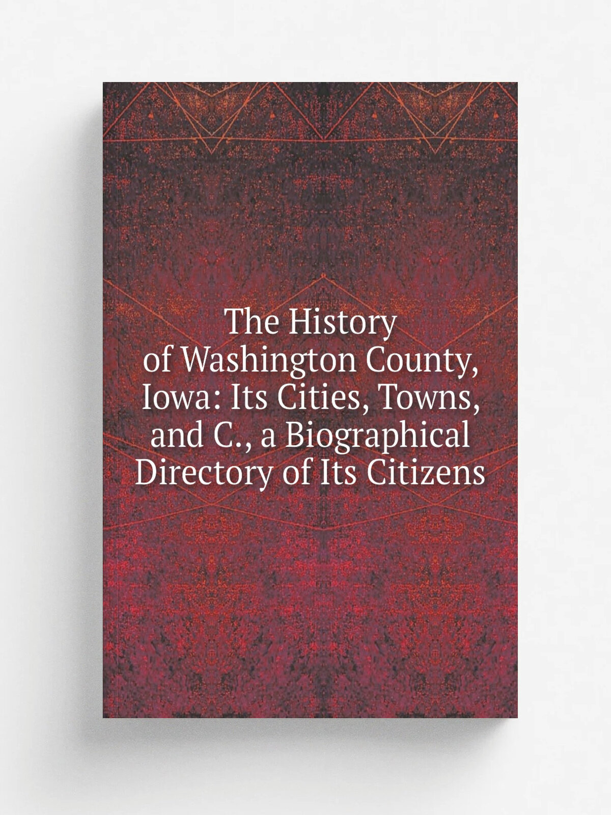 The History of Washington County, Iowa: Its Cities, Towns, and C, a Biographical Directory of Its Citizens | Репринт