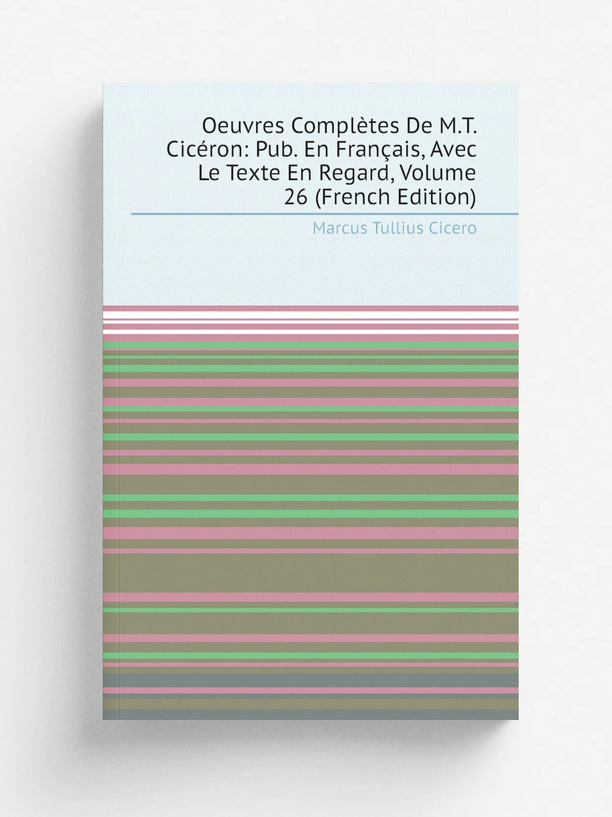 Oeuvres Compl.tes De M.T. Cic.ron: Pub. En Fran.ais, Avec Le Texte En Regard, Volume 26 (French Edition) | Marcus Tullius Cicero | Репринт