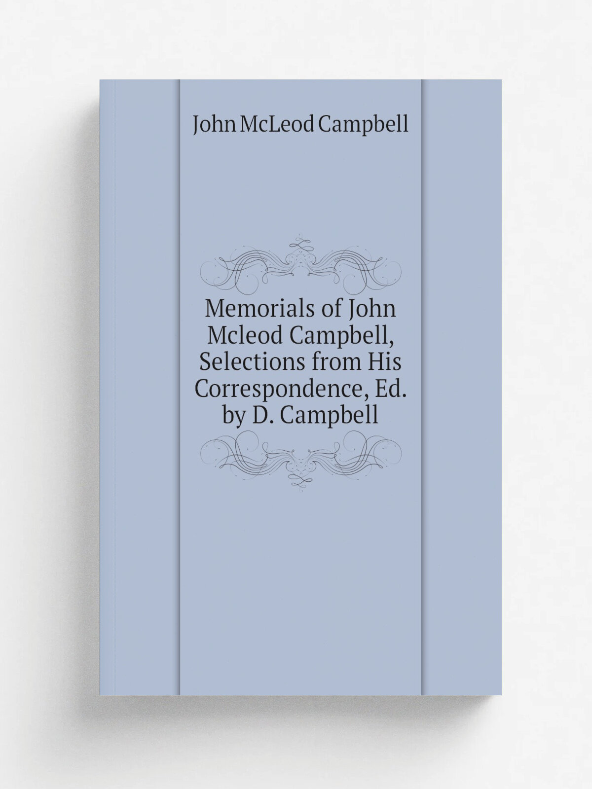 Memorials of John Mcleod Campbell, Selections from His Correspondence, Ed. by D. Campbell