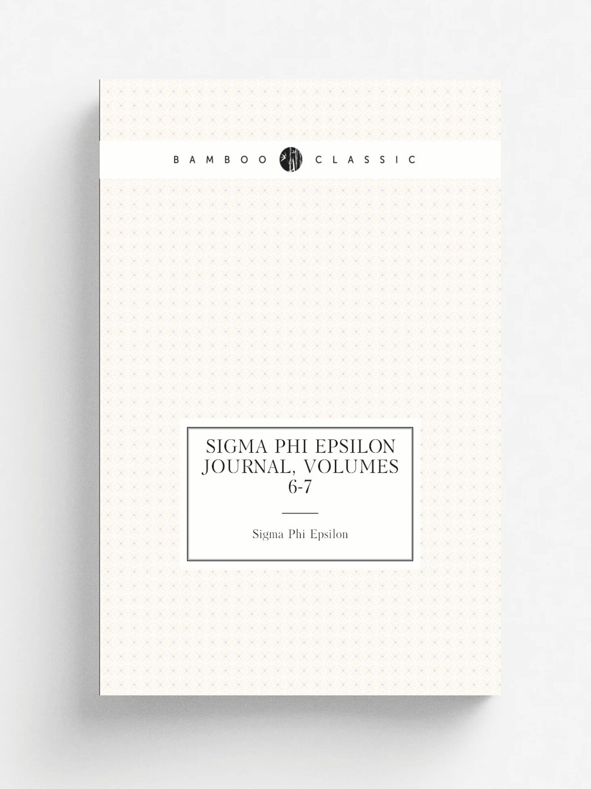 Sigma Phi Epsilon Journal, Volumes 6-7 | Sigma Phi Epsilon | Репринт