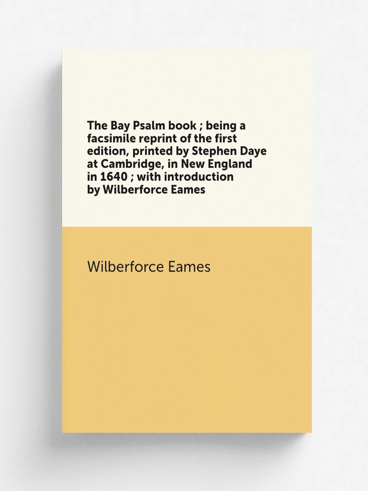 The Bay Psalm book ; being a facsimile reprint of the first edition, printed by Stephen Daye at Cambridge, in New England in 1640 ; with introduction…