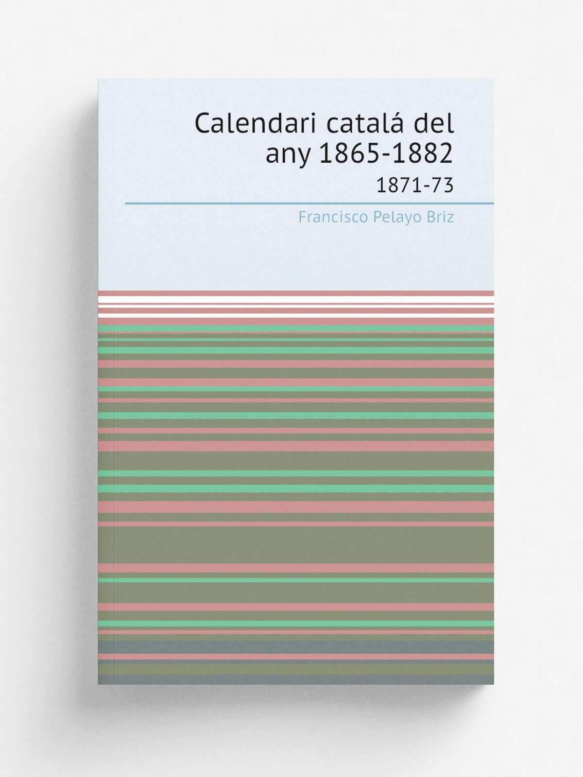 Calendari catal. del any 1865-1882. 1871-73 | Francisco Pelayo Briz | 1864 | Barcelona Joan Roca . etc. | Репринт