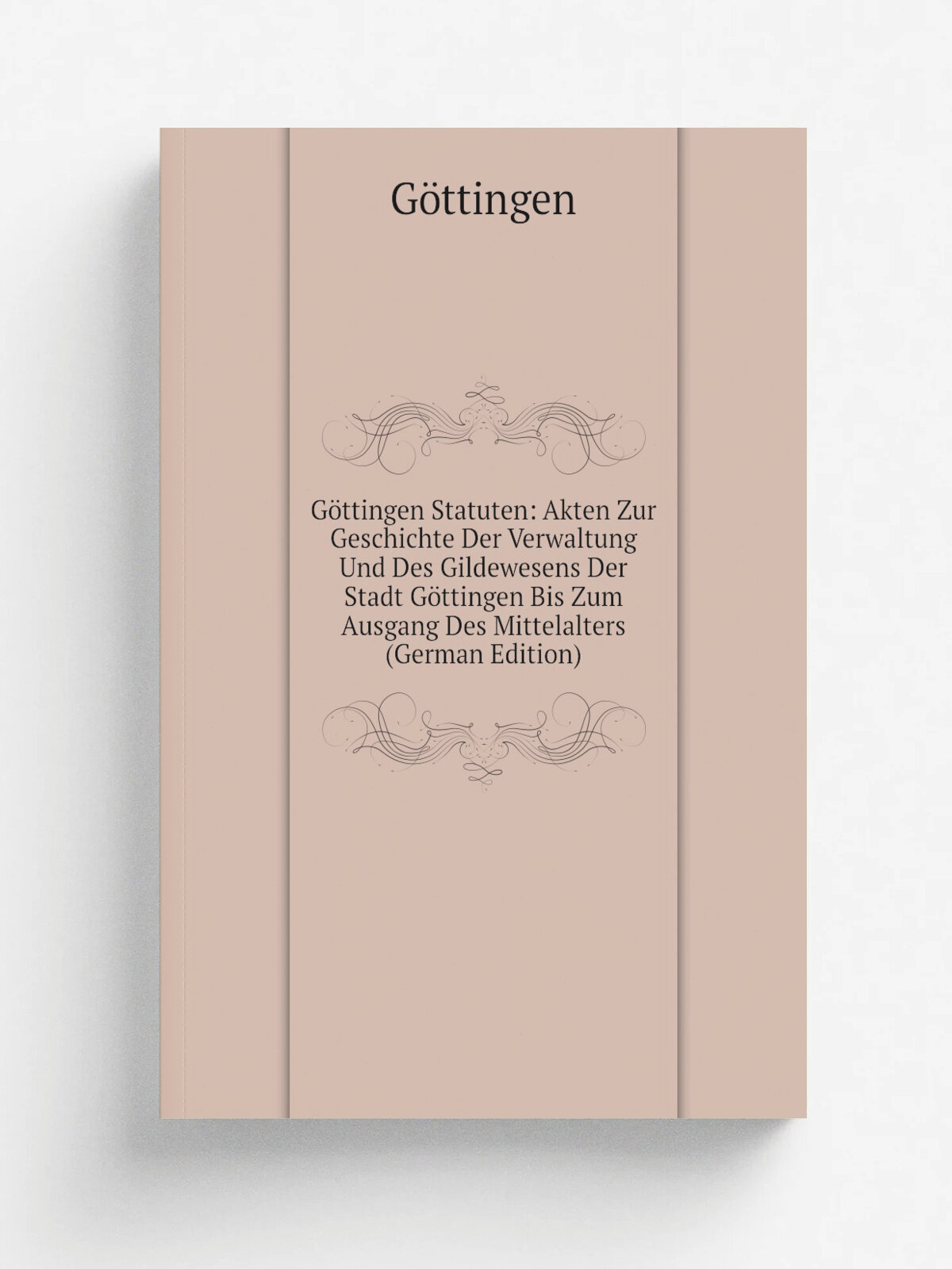 G.ttingen Statuten: Akten Zur Geschichte Der Verwaltung Und Des Gildewesens Der Stadt G.ttingen Bis Zum Ausgang Des Mittelalters (German Edition) | G…