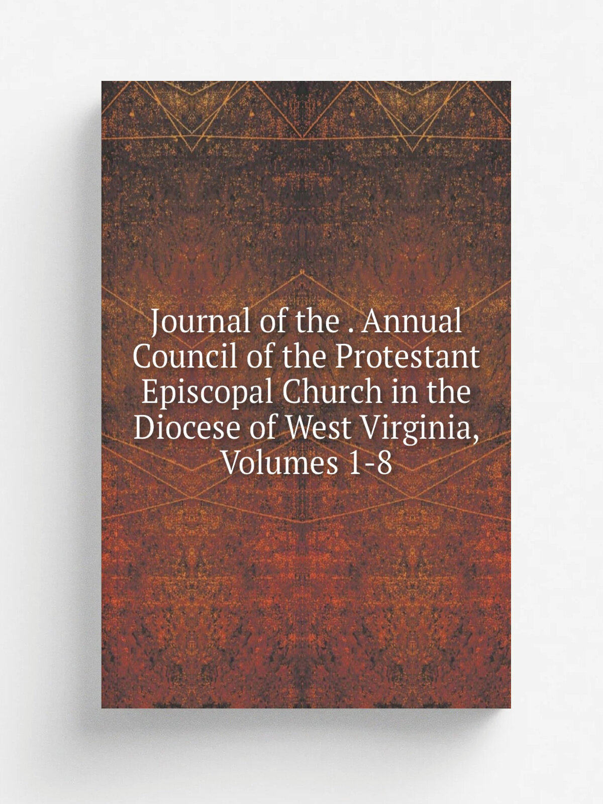 Journal of the . Annual Council of the Protestant Episcopal Church in the Diocese of West Virginia, Volumes 1-8 | Репринт