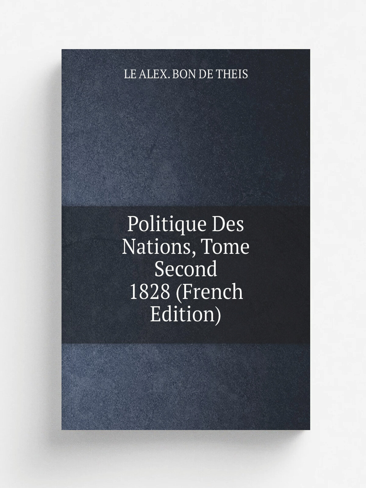 Politique Des Nations, Tome Second 1828 (French Edition) | LE ALEX. BON DE THEIS | Репринт
