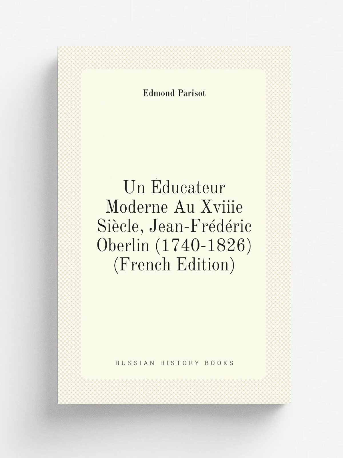 Un . ducateur Moderne Au Xviiie Si.cle, Jean-Fr. d. ric Oberlin (1740-1826) (French Edition) | Edmond Parisot | Репринт