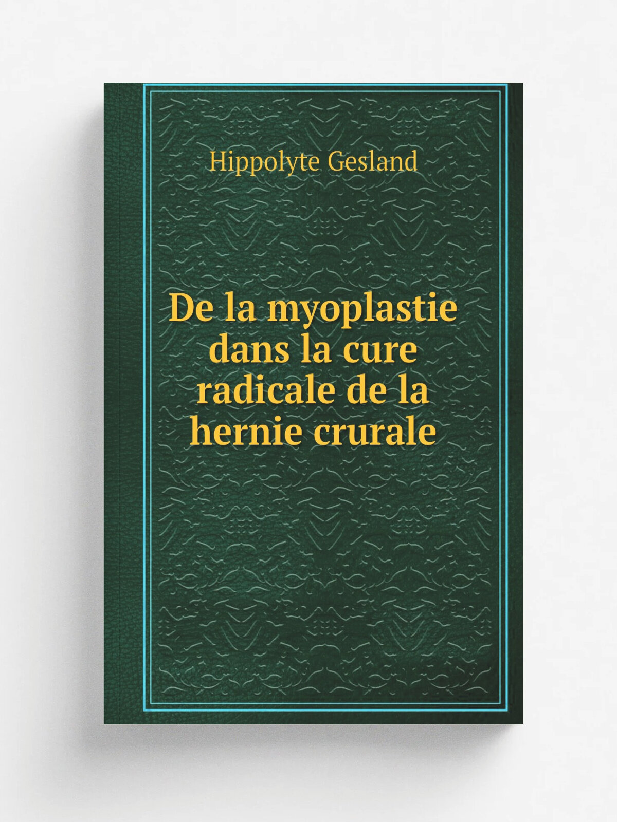 De la myoplastie dans la cure radicale de la hernie crurale | Hippolyte Gesland | 1897 | Paris : Steinheil | Репринт