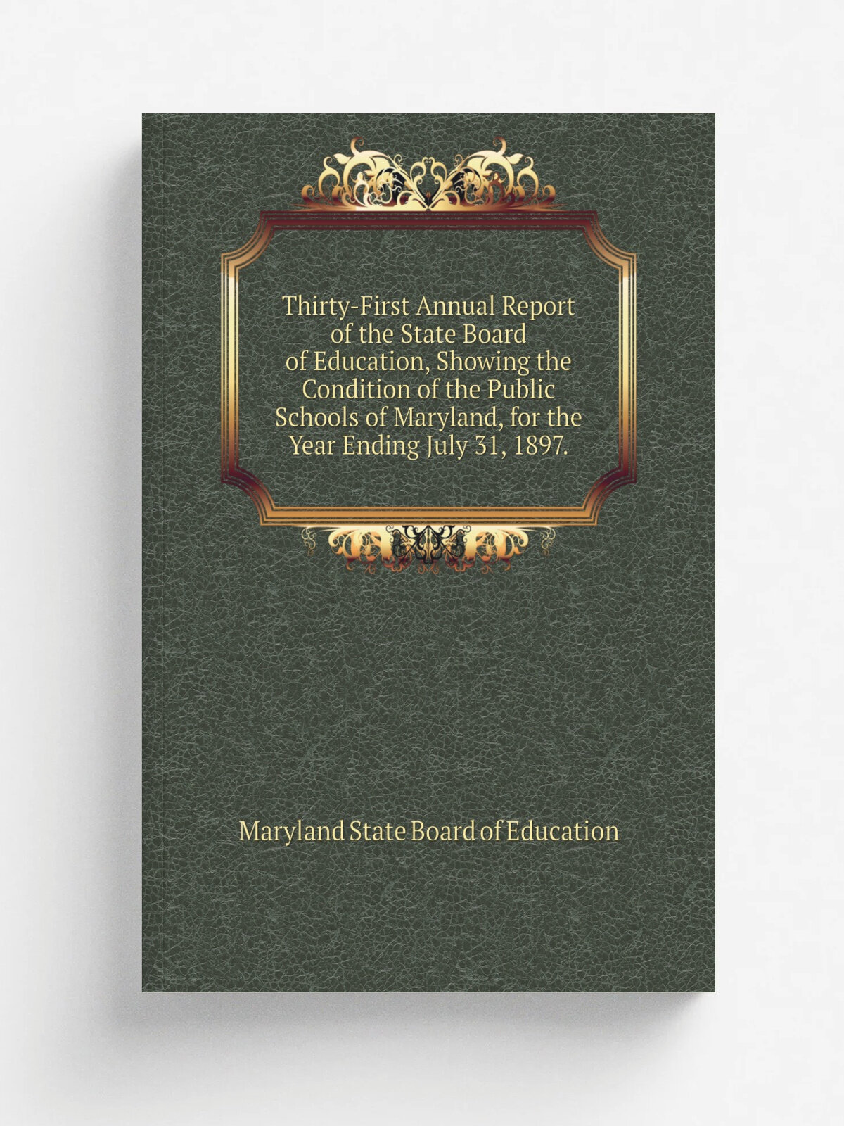 Thirty-First Annual Report of the State Board of Education, Showing the Condition of the Public Schools of Maryland, for the Year Ending July 31, 189…